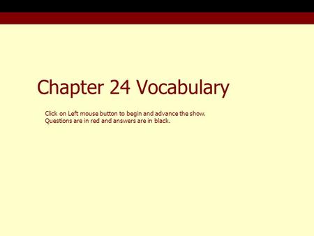 Chapter 24 Vocabulary Click on Left mouse button to begin and advance the show. Questions are in red and answers are in black.