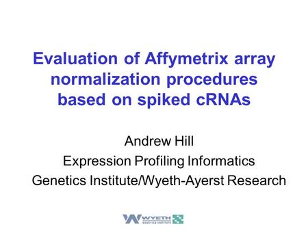 Evaluation of Affymetrix array normalization procedures based on spiked cRNAs Andrew Hill Expression Profiling Informatics Genetics Institute/Wyeth-Ayerst.