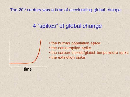 The 20 th century was a time of accelerating global change: time the human population spike the consumption spike the carbon dioxide/global temperature.