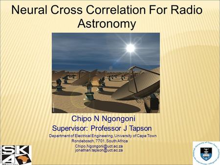 Neural Cross Correlation For Radio Astronomy Chipo N Ngongoni Supervisor: Professor J Tapson Department of Electrical Engineering, University of Cape Town.