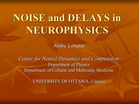 NOISE and DELAYS in NEUROPHYSICS Andre Longtin Center for Neural Dynamics and Computation Department of Physics Department of Cellular and Molecular Medicine.