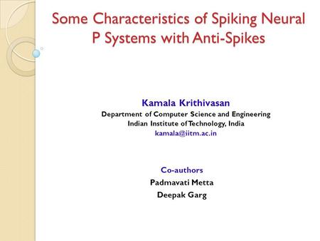 Some Characteristics of Spiking Neural P Systems with Anti-Spikes Kamala Krithivasan Department of Computer Science and Engineering Indian Institute of.