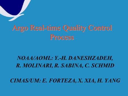 Argo Real-time Quality Control Process NOAA/AOML: Y.-H. DANESHZADEH, R. MOLINARI, R. SABINA, C. SCHMID CIMAS/UM: E. FORTEZA, X. XIA, H. YANG.