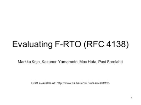 1 Evaluating F-RTO (RFC 4138) Markku Kojo, Kazunori Yamamoto, Max Hata, Pasi Sarolahti Draft available at: