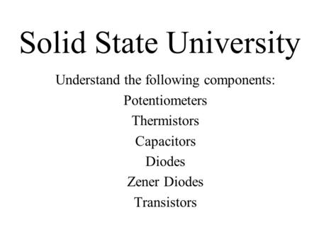 Solid State University Understand the following components: Potentiometers Thermistors Capacitors Diodes Zener Diodes Transistors.