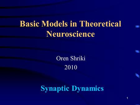 Basic Models in Theoretical Neuroscience Oren Shriki 2010 Synaptic Dynamics 1.