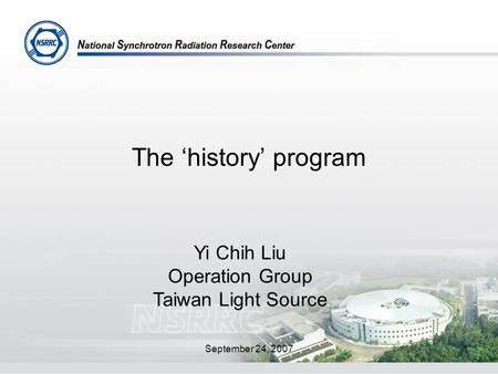 September 24, 20071 The ‘history’ program Yi Chih Liu Operation Group Taiwan Light Source.