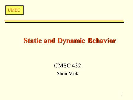 UMBC 1 Static and Dynamic Behavior CMSC 432 Shon Vick.