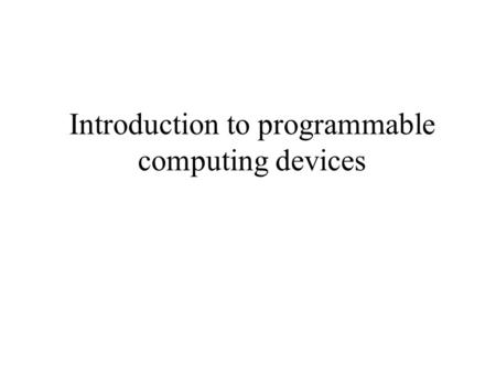 Introduction to programmable computing devices. Overview What is a computer ? How is the computer developed ?? How to encode instructions in past programmable.