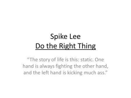 Spike Lee Do the Right Thing “The story of life is this: static. One hand is always fighting the other hand, and the left hand is kicking much ass.”