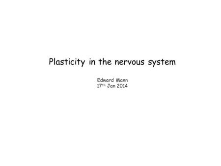 Plasticity in the nervous system Edward Mann 17 th Jan 2014.