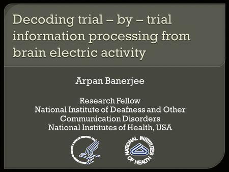 Arpan Banerjee Research Fellow National Institute of Deafness and Other Communication Disorders National Institutes of Health, USA.
