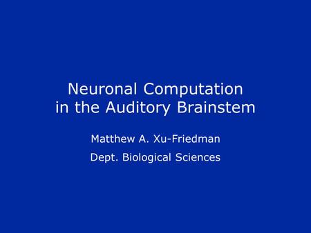 Neuronal Computation in the Auditory Brainstem Matthew A. Xu-Friedman Dept. Biological Sciences.