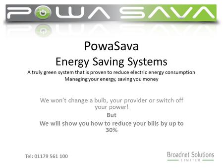 PowaSava Energy Saving Systems A truly green system that is proven to reduce electric energy consumption Managing your energy, saving you money We won’t.