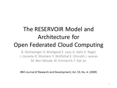 The RESERVOIR Model and Architecture for Open Federated Cloud Computing B. Rochwerger D. Breitgand E. Levy A. Galis K. Nagin I. Llorente R. Montero Y.