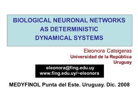 BIOLOGICAL NEURONAL NETWORKS AS DETERMINISTIC DYNAMICAL SYSTEMS Eleonora Catsigeras Universidad de la República Uruguay