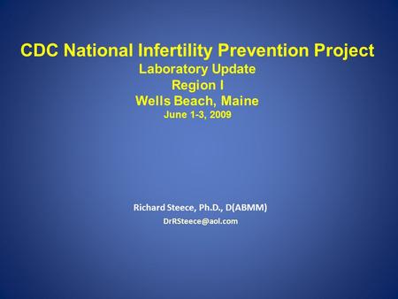 CDC National Infertility Prevention Project Laboratory Update Region I Wells Beach, Maine June 1-3, 2009 Richard Steece, Ph.D., D(ABMM)
