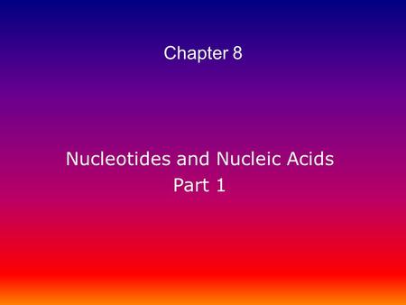 Nucleotides and Nucleic Acids Part 1 Chapter 8. Nucleotides and Nucleic Acids –Biological function of nucleotides and nucleic acids –Structures of common.