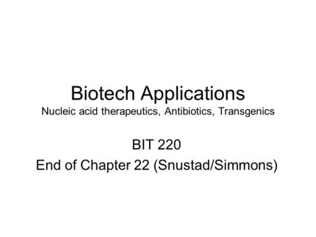 Biotech Applications Nucleic acid therapeutics, Antibiotics, Transgenics BIT 220 End of Chapter 22 (Snustad/Simmons)