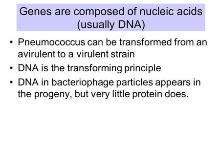 Genes are composed of nucleic acids (usually DNA) Pneumococcus can be transformed from an avirulent to a virulent strain DNA is the transforming principle.