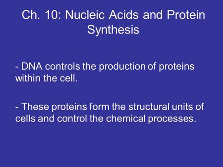 Ch. 10: Nucleic Acids and Protein Synthesis - DNA controls the production of proteins within the cell. - These proteins form the structural units of cells.