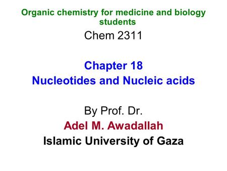 Organic chemistry for medicine and biology students Chem 2311 Chapter 18 Nucleotides and Nucleic acids By Prof. Dr. Adel M. Awadallah Islamic University.