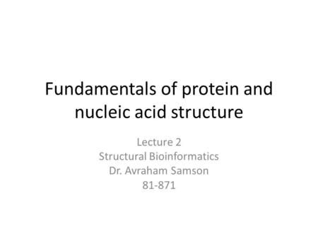 Fundamentals of protein and nucleic acid structure Lecture 2 Structural Bioinformatics Dr. Avraham Samson 81-871.