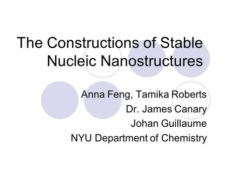 The Constructions of Stable Nucleic Nanostructures Anna Feng, Tamika Roberts Dr. James Canary Johan Guillaume NYU Department of Chemistry.