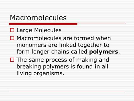 Macromolecules  Large Molecules  Macromolecules are formed when monomers are linked together to form longer chains called polymers.  The same process.
