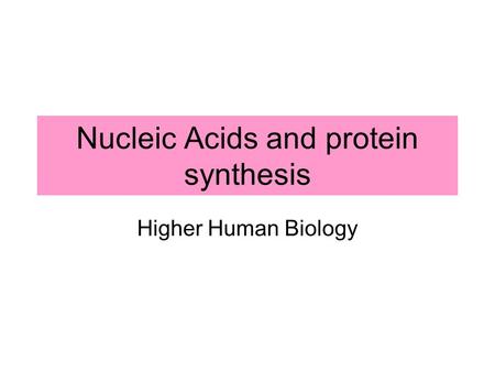 Nucleic Acids and protein synthesis Higher Human Biology.