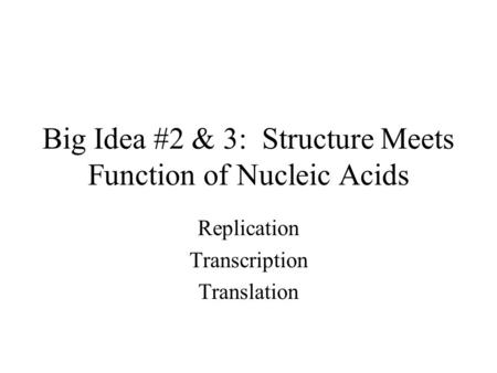 Big Idea #2 & 3: Structure Meets Function of Nucleic Acids Replication Transcription Translation.