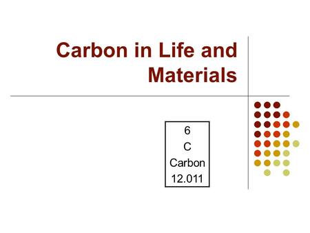 Carbon in Life and Materials 6 C Carbon 12.011. Organic Compounds Organic Compounds: Contain carbon-hydrogen bonds Often contain N, S, P Major types: