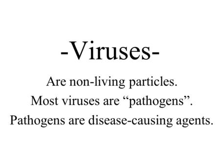 -Viruses- Are non-living particles. Most viruses are “pathogens”. Pathogens are disease-causing agents.