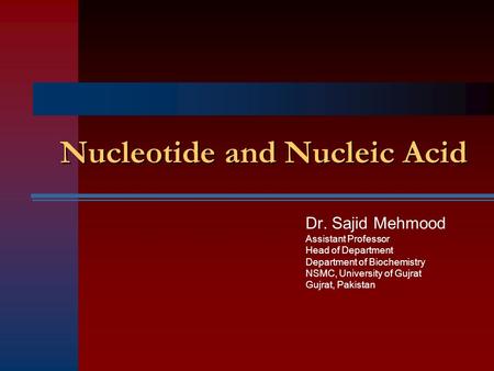 Nucleotide and Nucleic Acid Dr. Sajid Mehmood Assistant Professor Head of Department Department of Biochemistry NSMC, University of Gujrat Gujrat, Pakistan.
