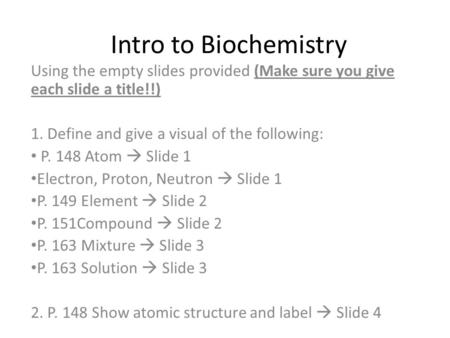 Intro to Biochemistry Using the empty slides provided (Make sure you give each slide a title!!) 1. Define and give a visual of the following: P. 148 Atom.