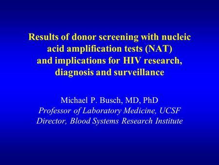 Results of donor screening with nucleic acid amplification tests (NAT) and implications for HIV research, diagnosis and surveillance Michael P. Busch,