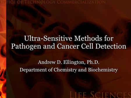 Ultra-Sensitive Methods for Pathogen and Cancer Cell Detection Andrew D. Ellington, Ph.D. Department of Chemistry and Biochemistry.