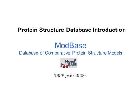 Protein Structure Database Introduction Database of Comparative Protein Structure Models ModBase 生資所 g934251 詹濠先.