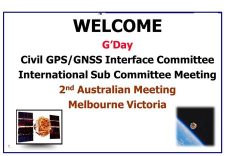 1 Civil GPS Service Interface Committee WELCOME G’Day Civil GPS/GNSS Interface Committee International Sub Committee Meeting 2 nd Australian Meeting Melbourne.