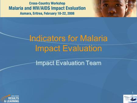 1 Indicators for Malaria Impact Evaluation Impact Evaluation Team.