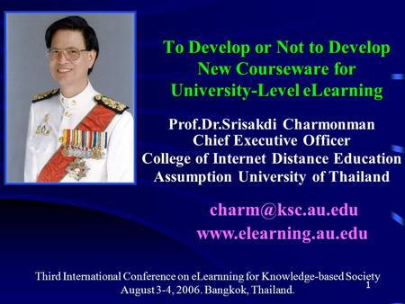 1 To Develop or Not to Develop New Courseware for University-Level eLearning Prof.Dr.Srisakdi Charmonman Chief Executive Officer College of Internet Distance.