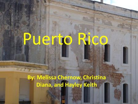 Puerto Rico By: Melissa Chernow, Christina Diana, and Hayley Keith.