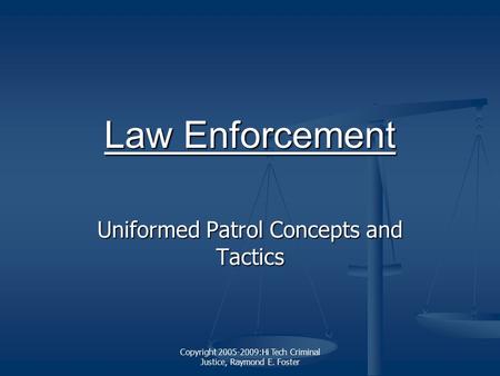 Copyright 2005-2009:Hi Tech Criminal Justice, Raymond E. Foster Law Enforcement Law Enforcement Uniformed Patrol Concepts and Tactics.