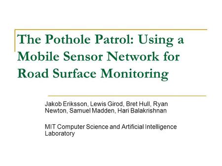 The Pothole Patrol: Using a Mobile Sensor Network for Road Surface Monitoring Jakob Eriksson, Lewis Girod, Bret Hull, Ryan Newton, Samuel Madden, Hari.