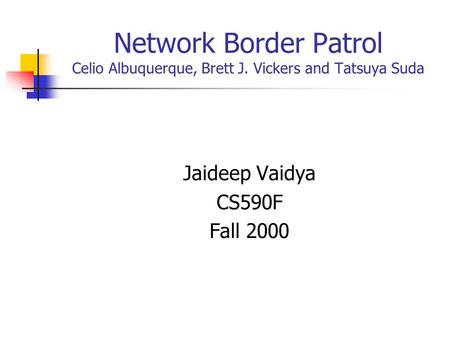 Network Border Patrol Celio Albuquerque, Brett J. Vickers and Tatsuya Suda Jaideep Vaidya CS590F Fall 2000.
