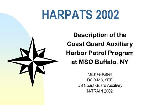 HARPATS 2002 Description of the Coast Guard Auxiliary Harbor Patrol Program at MSO Buffalo, NY Michael Kittell DSO-MS, 9ER US Coast Guard Auxiliary N-TRAIN.