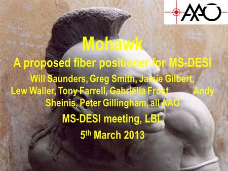 Mohawk A proposed fiber positioner for MS-DESI Will Saunders, Greg Smith, Jamie Gilbert, Lew Waller, Tony Farrell, Gabriella Frost, Andy Sheinis, Peter.