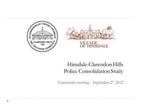Hinsdale-Clarendon Hills Police Consolidation Study Community meeting | September 27, 2012.