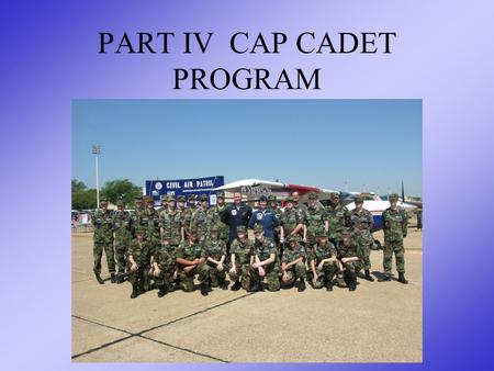 PART IV CAP CADET PROGRAM. OVERVIEW The Four Phases of Cadet Training Relationship between Training & Advancement Responsibilities to the Unit and Cadet.