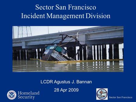 Sector San Francisco Sector San Francisco Incident Management Division LCDR Agustus J. Bannan 28 Apr 2009.